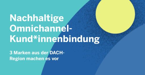 Nachhaltige Omnichannel-Kund*innenbindung – 3 Marken aus der DACH-Region machen es vor