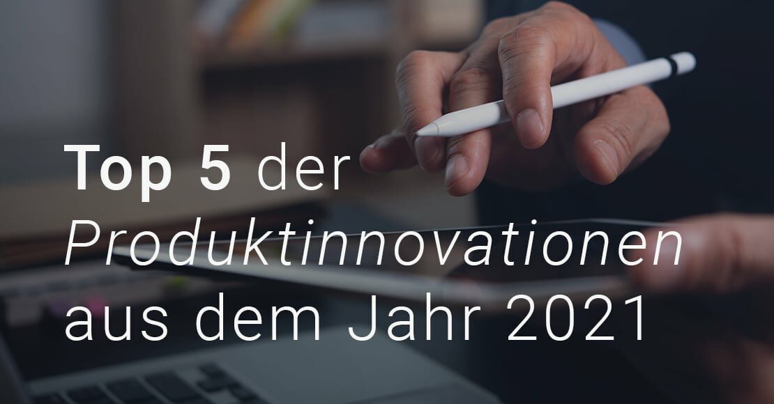 Rückblick auf unsere 5 besten Produktinnovationen aus dem Jahr 2021
