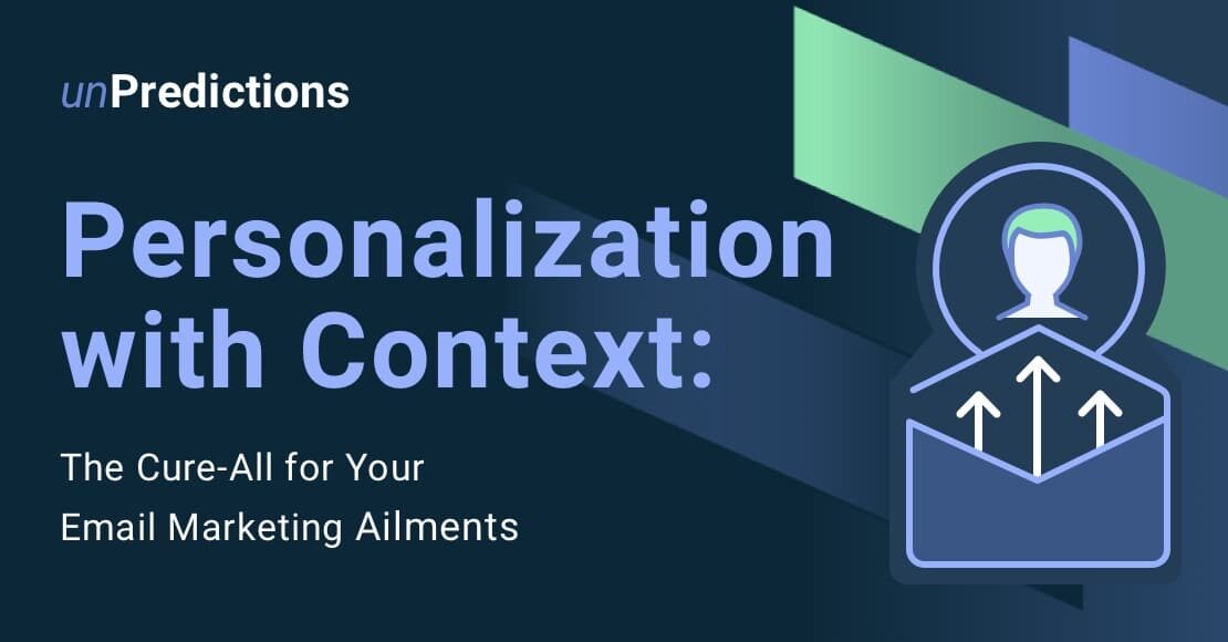 Personalization with Context: The Cure-All for Your Email Marketing Ailments