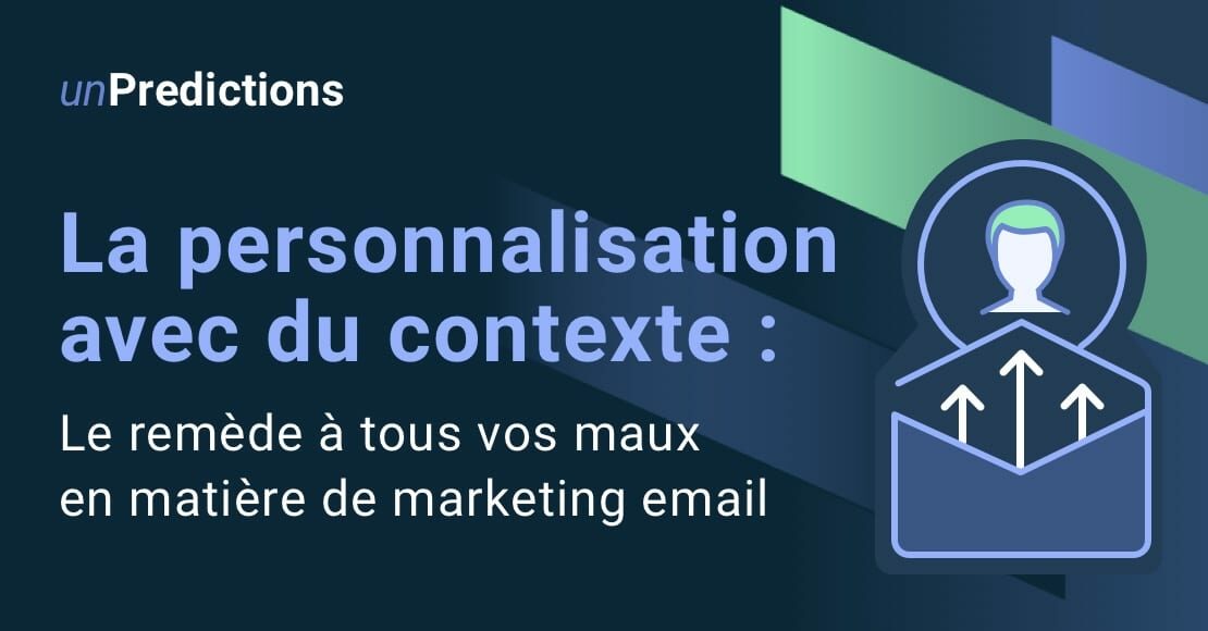 La personnalisation avec du contexte : le remède à tous vos maux en matière de marketing email